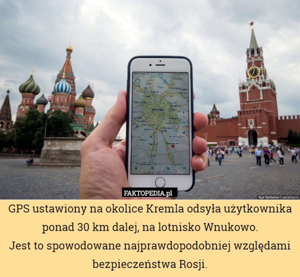 GPS ustawiony na okolice Kremla odsyła użytkownika ponad 30 km dalej, na lotnisko Wnukowo.
Jest to spowodowane najprawdopodobniej względami bezpieczeństwa Rosji. 