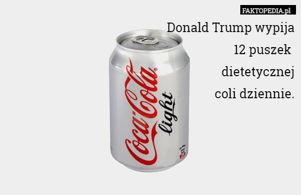 Donald Trump wypija
12 puszek 
dietetycznej
coli dziennie. 