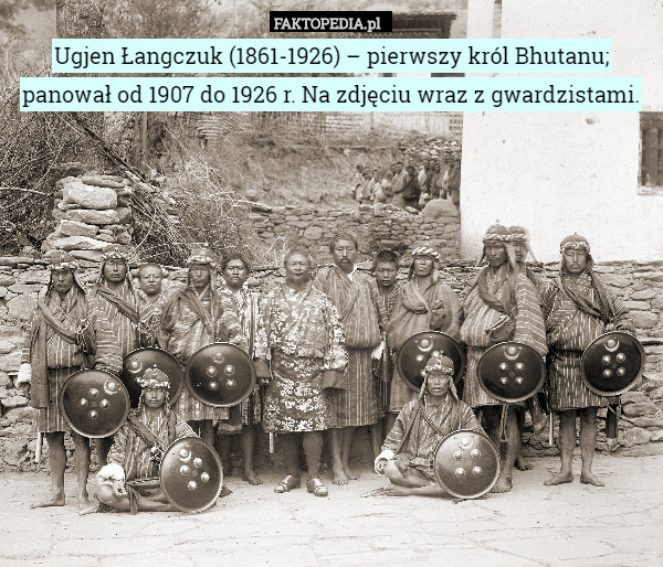 Ugjen Łangczuk (1861-1926) – pierwszy król Bhutanu; panował od 1907 do 1926 r. Na zdjęciu wraz z gwardzistami. 
