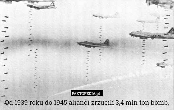 Od 1939 roku do 1945 alianci zrzucili 3,4 mln ton bomb. 