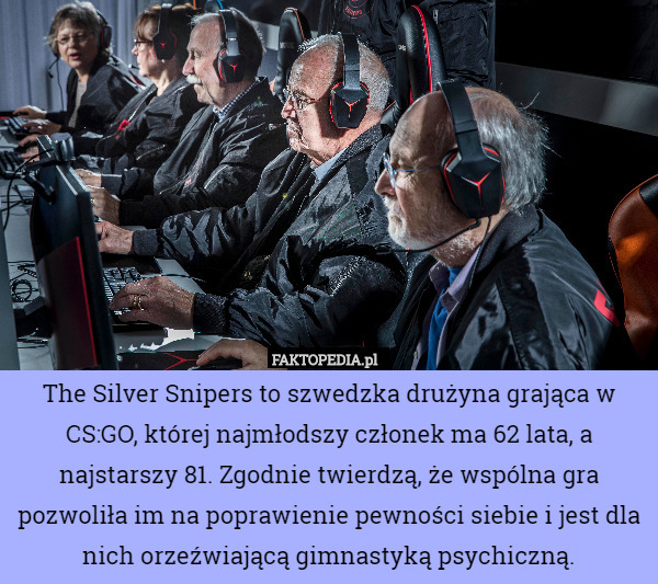 The Silver Snipers to szwedzka drużyna grająca w CS:GO, której najmłodszy członek ma 62 lata, a najstarszy 81. Zgodnie twierdzą, że wspólna gra pozwoliła im na poprawienie pewności siebie i jest dla nich orzeźwiającą gimnastyką psychiczną. 