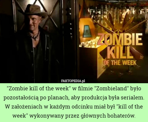 "Zombie kill of the week" w filmie "Zombieland" było pozostałością po planach, aby produkcja była serialem. W założeniach w każdym odcinku miał był "kill of the week" wykonywany przez głównych bohaterów. 