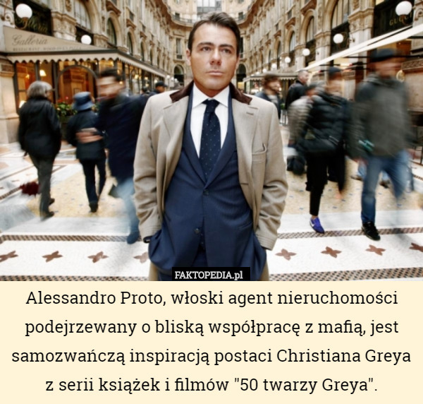 Alessandro Proto, włoski agent nieruchomości podejrzewany o bliską współpracę z mafią, jest samozwańczą inspiracją postaci Christiana Greya
z serii książek i filmów "50 twarzy Greya". 