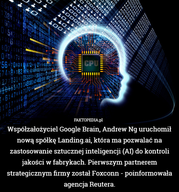 Współzałożyciel Google Brain, Andrew Ng uruchomił nową spółkę Landing.ai, która ma pozwalać na zastosowanie sztucznej inteligencji (AI) do kontroli jakości w fabrykach. Pierwszym partnerem strategicznym firmy został Foxconn - poinformowała agencja Reutera. 