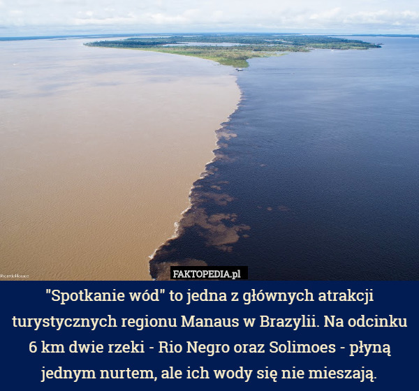 "Spotkanie wód" to jedna z głównych atrakcji turystycznych regionu Manaus w Brazylii. Na odcinku 6 km dwie rzeki - Rio Negro oraz Solimoes - płyną jednym nurtem, ale ich wody się nie mieszają. 