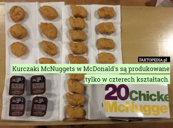 Kurczaki McNuggets w McDonald's są produkowane tylko w czterech kształtach. 