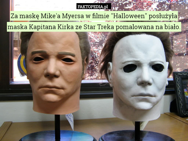 Za maskę Mike'a Myersa w filmie "Halloween" posłużyła maska Kapitana Kirka ze Star Treka pomalowana na biało. 
