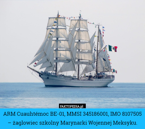 ARM Cuauhtémoc BE-01, MMSI 345186001, IMO 8107505 – żaglowiec szkolny Marynarki Wojennej Meksyku. 