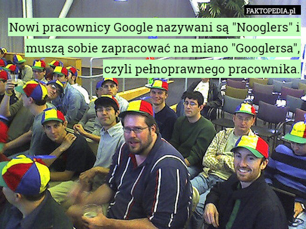 Nowi pracownicy Google nazywani są "Nooglers" i muszą sobie zapracować na miano "Googlersa", czyli pełnoprawnego pracownika. 