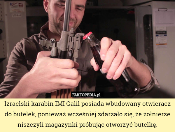 Izraelski karabin IMI Galil posiada wbudowany otwieracz do butelek, ponieważ wcześniej zdarzało się, że żołnierze niszczyli magazynki próbując otworzyć butelkę. 