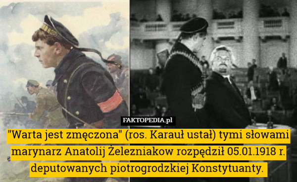 "Warta jest zmęczona" (ros. Karauł ustał) tymi słowami marynarz Anatolij Żelezniakow rozpędził 05.01.1918 r. deputowanych piotrogrodzkiej Konstytuanty. 