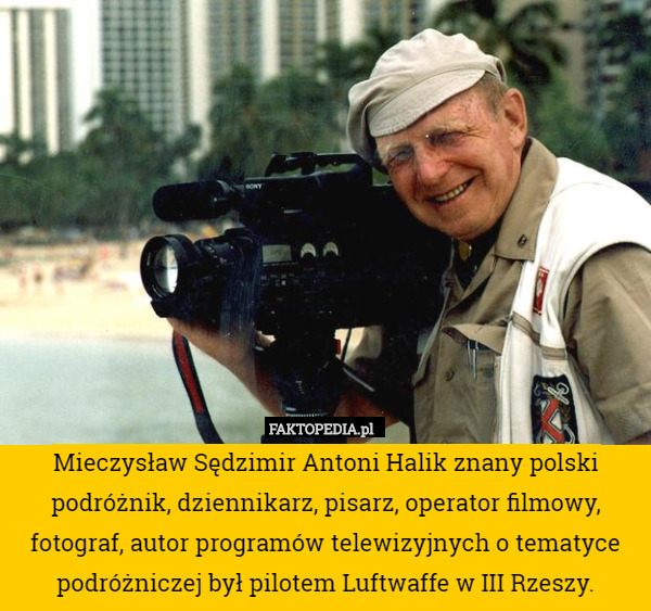 Mieczysław Sędzimir Antoni Halik znany polski podróżnik, dziennikarz, pisarz, operator filmowy, fotograf, autor programów telewizyjnych o tematyce podróżniczej był pilotem Luftwaffe w III Rzeszy. 