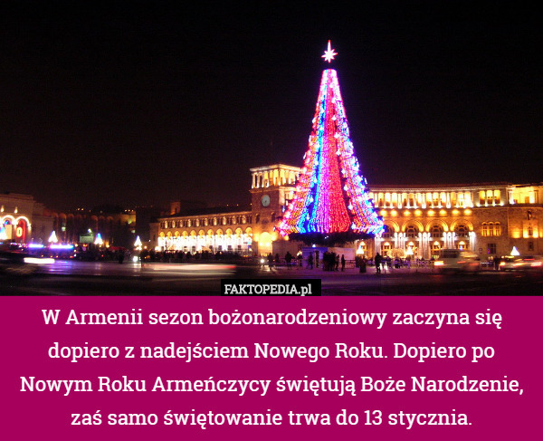 W Armenii sezon bożonarodzeniowy zaczyna się dopiero z nadejściem Nowego Roku. Dopiero po Nowym Roku Armeńczycy świętują Boże Narodzenie, zaś samo świętowanie trwa do 13 stycznia. 