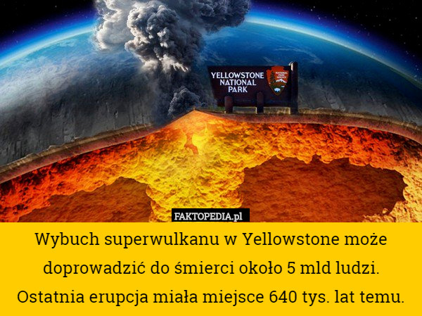 Wybuch superwulkanu w Yellowstone może doprowadzić do śmierci około 5 mld ludzi. Ostatnia erupcja miała miejsce 640 tys. lat temu. 