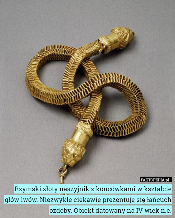 Rzymski złoty naszyjnik z końcówkami w kształcie głów lwów. Niezwykle ciekawie prezentuje się łańcuch ozdoby. Obiekt datowany na IV wiek n.e. 