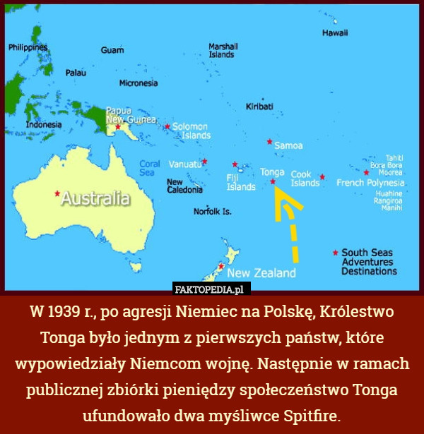 W 1939 r., po agresji Niemiec na Polskę, Królestwo Tonga było jednym z pierwszych państw, które wypowiedziały Niemcom wojnę. Następnie w ramach publicznej zbiórki pieniędzy społeczeństwo Tonga ufundowało dwa myśliwce Spitfire. 