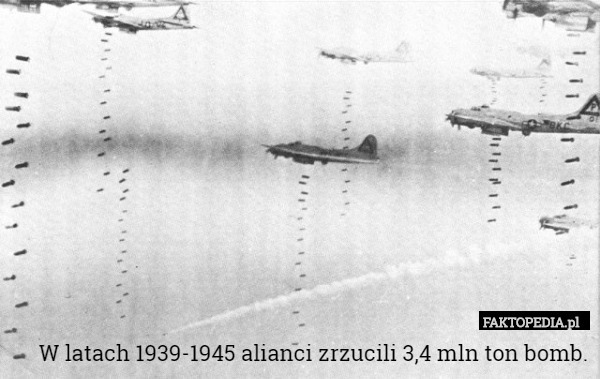 W latach 1939-1945 alianci zrzucili 3,4 mln ton bomb. 