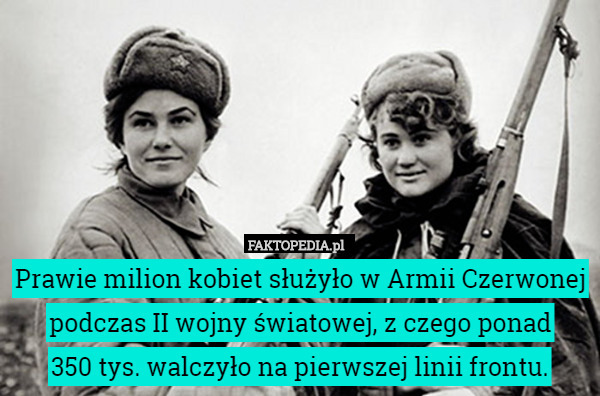 Prawie milion kobiet służyło w Armii Czerwonej podczas II wojny światowej, z czego ponad
 350 tys. walczyło na pierwszej linii frontu. 
