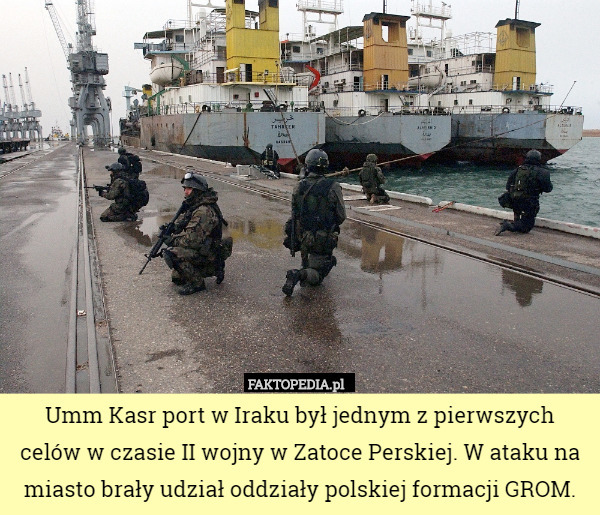 Umm Kasr port w Iraku był jednym z pierwszych celów w czasie II wojny w Zatoce Perskiej. W ataku na miasto brały udział oddziały polskiej formacji GROM. 