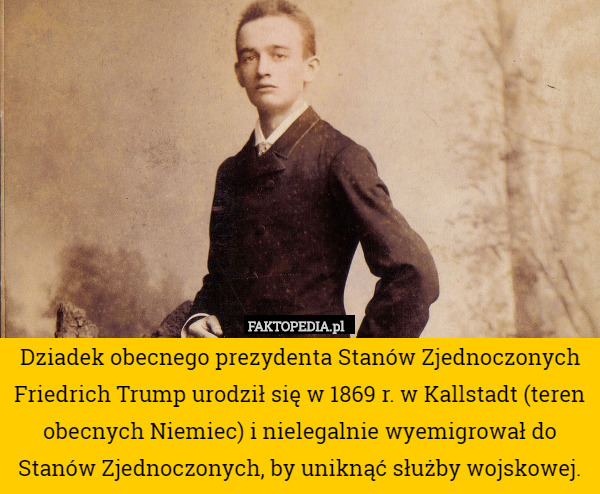 Dziadek obecnego prezydenta Stanów Zjednoczonych Friedrich Trump urodził się w 1869 r. w Kallstadt (teren obecnych Niemiec) i nielegalnie wyemigrował do Stanów Zjednoczonych, by uniknąć służby wojskowej. 