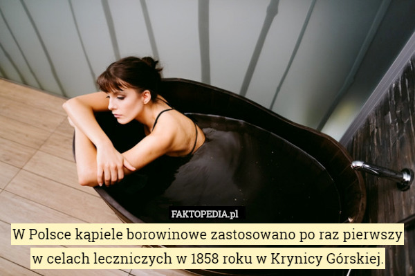 W Polsce kąpiele borowinowe zastosowano po raz pierwszy w celach leczniczych w 1858 roku w Krynicy Górskiej. 