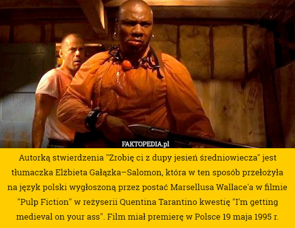 Autorką stwierdzenia "Zrobię ci z dupy jesień średniowiecza" jest tłumaczka Elżbieta Gałązka–Salomon, która w ten sposób przełożyła na język polski wygłoszoną przez postać Marsellusa Wallace'a w filmie "Pulp Fiction" w reżyserii Quentina Tarantino kwestię "I'm getting medieval on your ass". Film miał premierę w Polsce 19 maja 1995 r. 