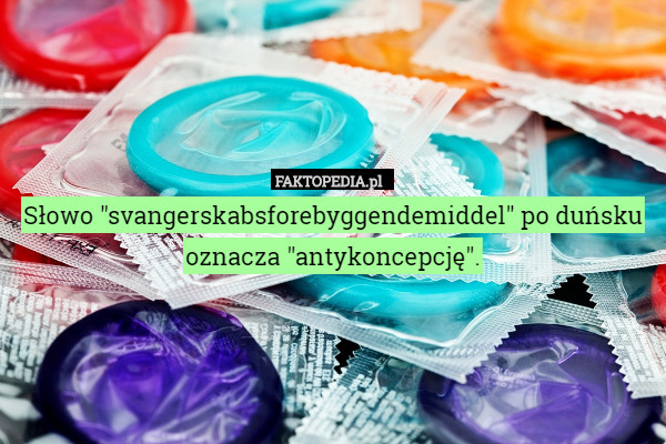 Słowo "svangerskabsforebyggendemiddel" po duńsku oznacza "antykoncepcję". 