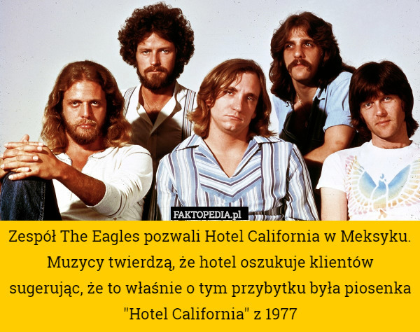 Zespół The Eagles pozwali Hotel California w Meksyku. Muzycy twierdzą, że hotel oszukuje klientów sugerując, że to właśnie o tym przybytku była piosenka "Hotel California" z 1977 