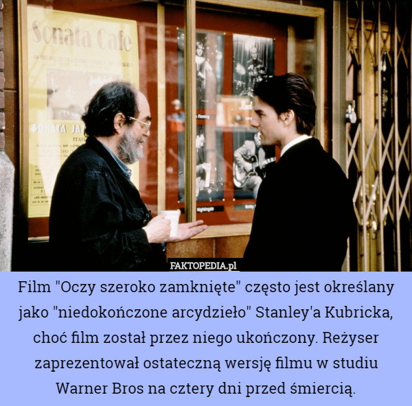 Film "Oczy szeroko zamknięte" często jest określany jako "niedokończone arcydzieło" Stanley'a Kubricka, choć film został przez niego ukończony. Reżyser zaprezentował ostateczną wersję filmu w studiu Warner Bros na cztery dni przed śmiercią. 