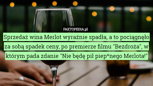Sprzedaż wina Merlot wyraźnie spadła, a to pociągnęło za sobą spadek ceny, po premierze filmu "Bezdroża", w którym pada zdanie "Nie będę pił piep*nego Merlota!" 