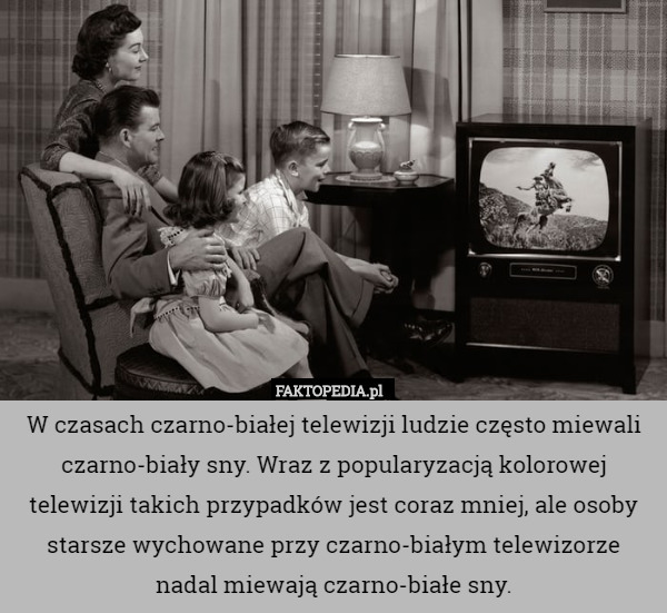 W czasach czarno-białej telewizji ludzie często miewali czarno-biały sny. Wraz z popularyzacją kolorowej telewizji takich przypadków jest coraz mniej, ale osoby starsze wychowane przy czarno-białym telewizorze nadal miewają czarno-białe sny. 