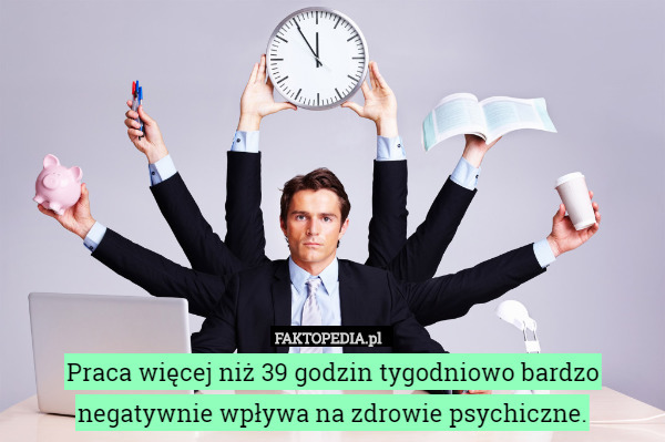 Praca więcej niż 39 godzin tygodniowo bardzo negatywnie wpływa na zdrowie psychiczne. 