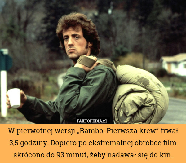 W pierwotnej wersji „Rambo: Pierwsza krew” trwał 3,5 godziny. Dopiero po ekstremalnej obróbce film skrócono do 93 minut, żeby nadawał się do kin. 