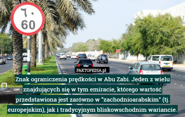 Znak ograniczenia prędkości w Abu Zabi. Jeden z wielu znajdujących się w tym emiracie, którego wartość przedstawiona jest zarówno w "zachodnioarabskim" (tj. europejskim), jak i tradycyjnym bliskowschodnim wariancie. 