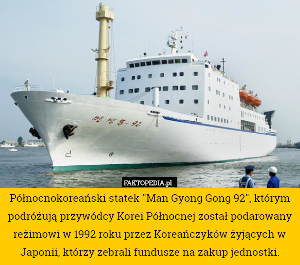 Północnokoreański statek "Man Gyong Gong 92", którym podróżują przywódcy Korei Północnej został podarowany reżimowi w 1992 roku przez Koreańczyków żyjących w Japonii, którzy zebrali fundusze na zakup jednostki. 