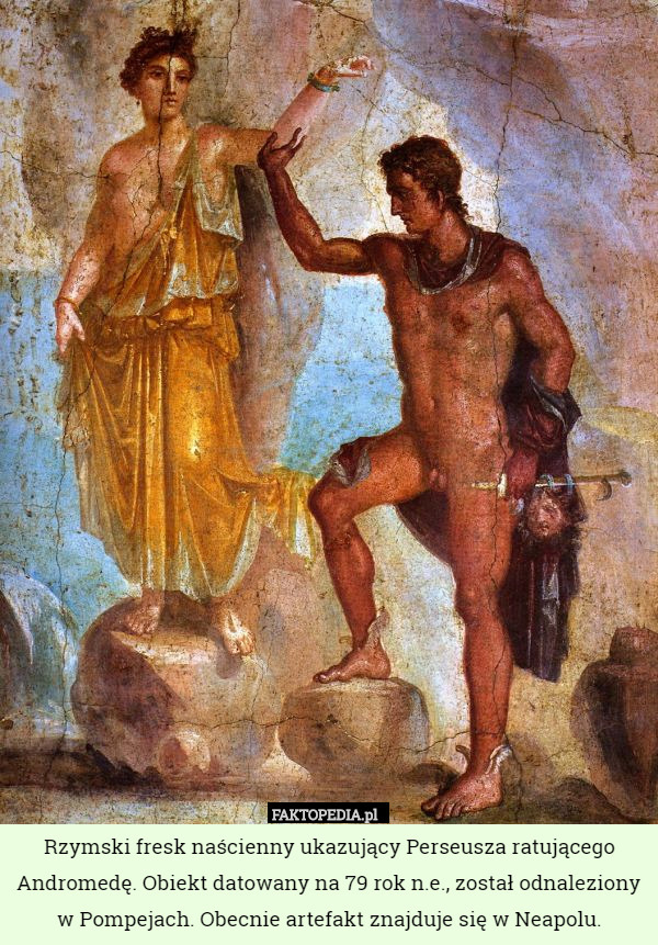 Rzymski fresk naścienny ukazujący Perseusza ratującego Andromedę. Obiekt datowany na 79 rok n.e., został odnaleziony w Pompejach. Obecnie artefakt znajduje się w Neapolu. 
