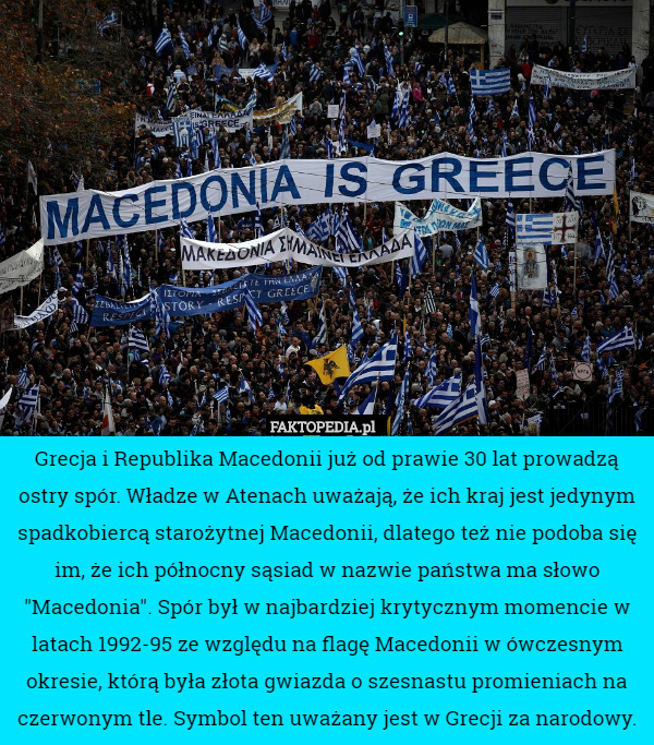 Grecja i Republika Macedonii już od prawie 30 lat prowadzą ostry spór. Władze w Atenach uważają, że ich kraj jest jedynym spadkobiercą starożytnej Macedonii, dlatego też nie podoba się im, że ich północny sąsiad w nazwie państwa ma słowo "Macedonia". Spór był w najbardziej krytycznym momencie w latach 1992-95 ze względu na flagę Macedonii w ówczesnym okresie, którą była złota gwiazda o szesnastu promieniach na czerwonym tle. Symbol ten uważany jest w Grecji za narodowy. 