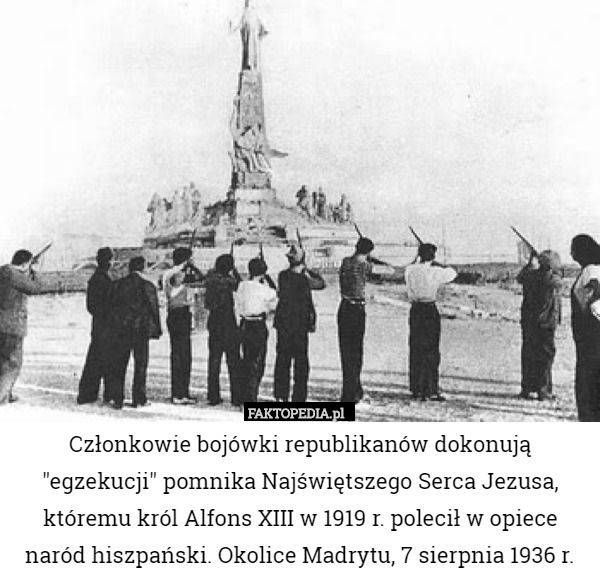 Członkowie bojówki republikanów dokonują "egzekucji" pomnika Najświętszego Serca Jezusa, któremu król Alfons XIII w 1919 r. polecił w opiece naród hiszpański. Okolice Madrytu, 7 sierpnia 1936 r. 