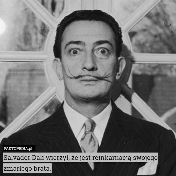 Salvador Dali wierzył, że jest reinkarnacją swojego zmarłego brata. 