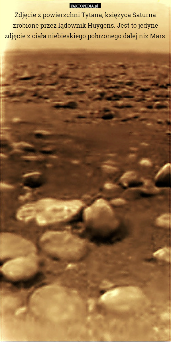 Zdjęcie z powierzchni Tytana, księżyca Saturna zrobione przez lądownik Huygens. Jest to jedyne zdjęcie z ciała niebieskiego położonego dalej niż Mars. 