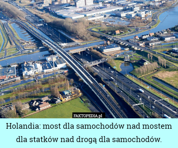 Holandia: most dla samochodów nad mostem dla statków nad drogą dla samochodów. 