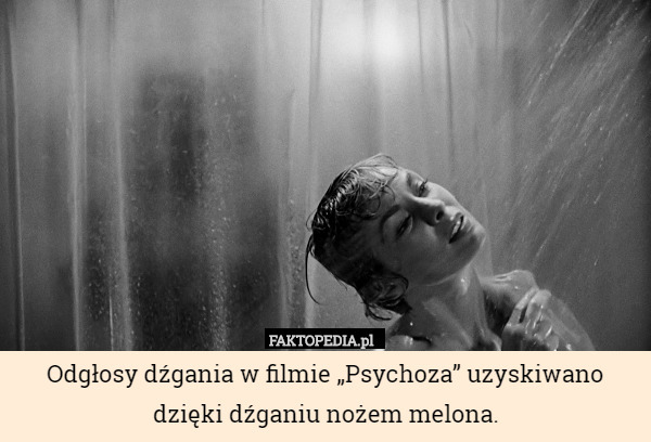 Odgłosy dźgania w filmie „Psychoza” uzyskiwano dzięki dźganiu nożem melona. 