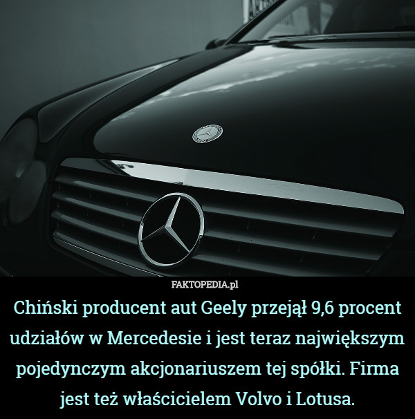 Chiński producent aut Geely przejął 9,6 procent udziałów w Mercedesie i jest teraz największym pojedynczym akcjonariuszem tej spółki. Firma jest też właścicielem Volvo i Lotusa. 