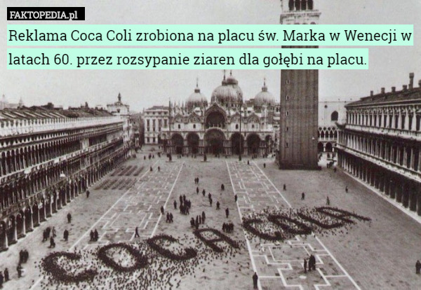 Reklama Coca Coli zrobiona na placu św. Marka w Wenecji w latach 60. przez rozsypanie ziaren dla gołębi na placu. 
