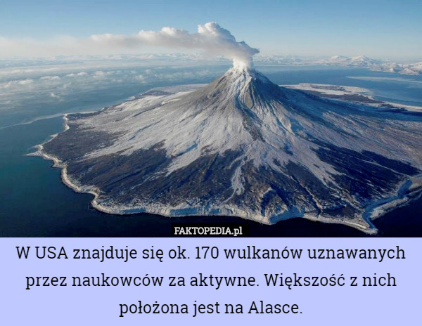 W USA znajduje się ok. 170 wulkanów uznawanych przez naukowców za aktywne. Większość z nich położona jest na Alasce. 