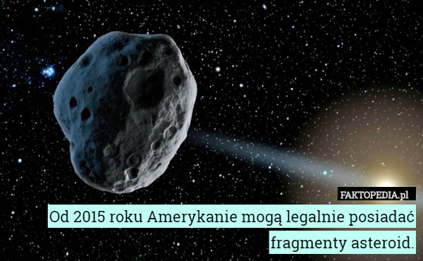 Od 2015 roku Amerykanie mogą legalnie posiadać fragmenty asteroid. 