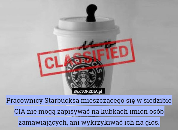 Pracownicy Starbucksa mieszczącego się w siedzibie CIA nie mogą zapisywać na kubkach imion osób zamawiających, ani wykrzykiwać ich na głos. 