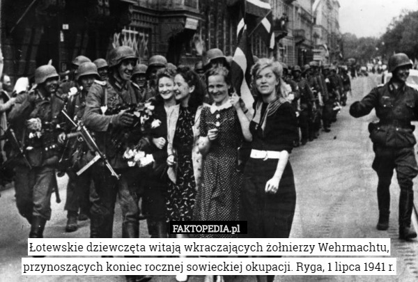 Łotewskie dziewczęta witają wkraczających żołnierzy Wehrmachtu,
przynoszących koniec rocznej sowieckiej okupacji. Ryga, 1 lipca 1941 r. 