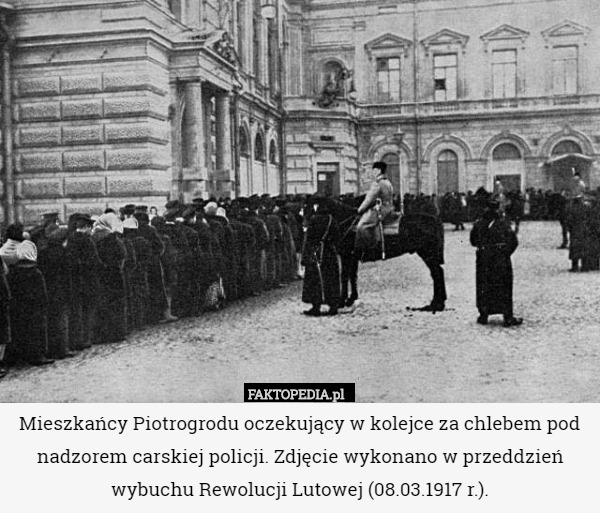 Mieszkańcy Piotrogrodu oczekujący w kolejce za chlebem pod nadzorem carskiej policji. Zdjęcie wykonano w przeddzień wybuchu Rewolucji Lutowej (08.03.1917 r.). 