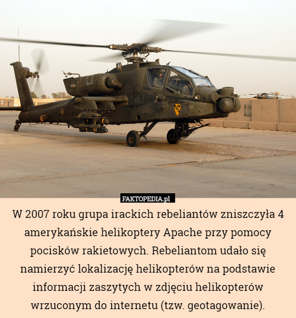 W 2007 roku grupa irackich rebeliantów zniszczyła 4 amerykańskie helikoptery Apache przy pomocy pocisków rakietowych. Rebeliantom udało się namierzyć lokalizację helikopterów na podstawie informacji zaszytych w zdjęciu helikopterów wrzuconym do internetu (tzw. geotagowanie). 